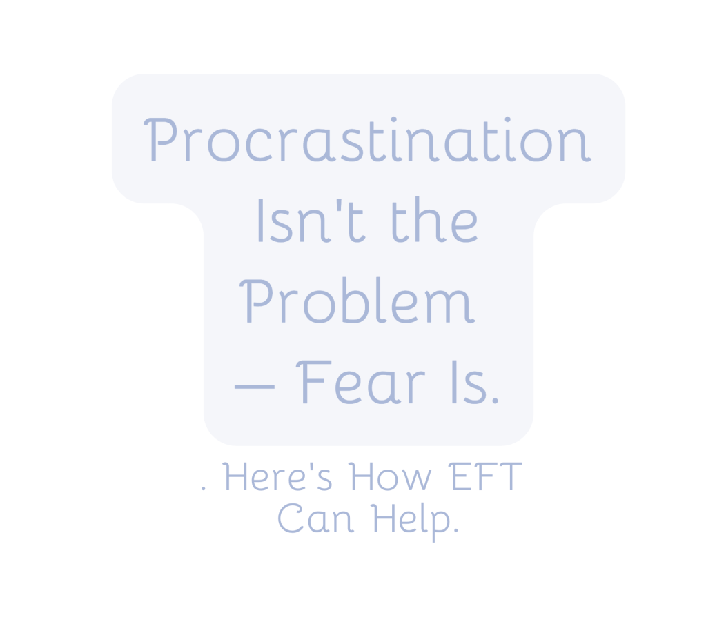Procrastination Isn’t the Problem – Fear Is. Here’s How EFT Can&nbsp;Help